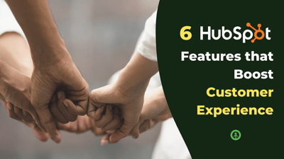 6 HubSpot Features that Boost Customer Experience-featured